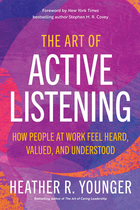 The Art of Active Listening: How People at Work Feel Heard, Valued, and Understood by Heather R. Younger