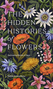 The Hidden Histories of Flowers: Fascinating Stories of Flora by Maddie & Alice Bailey