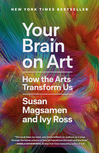 Your Brain on Art: How the Arts Transform Us by Susan Magsamen and Ivy Ross