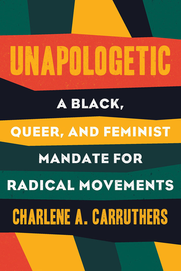Unapologetic: A Black, Queer, and Feminist Mandate for Radical Movements by Charlene A. Carruthers