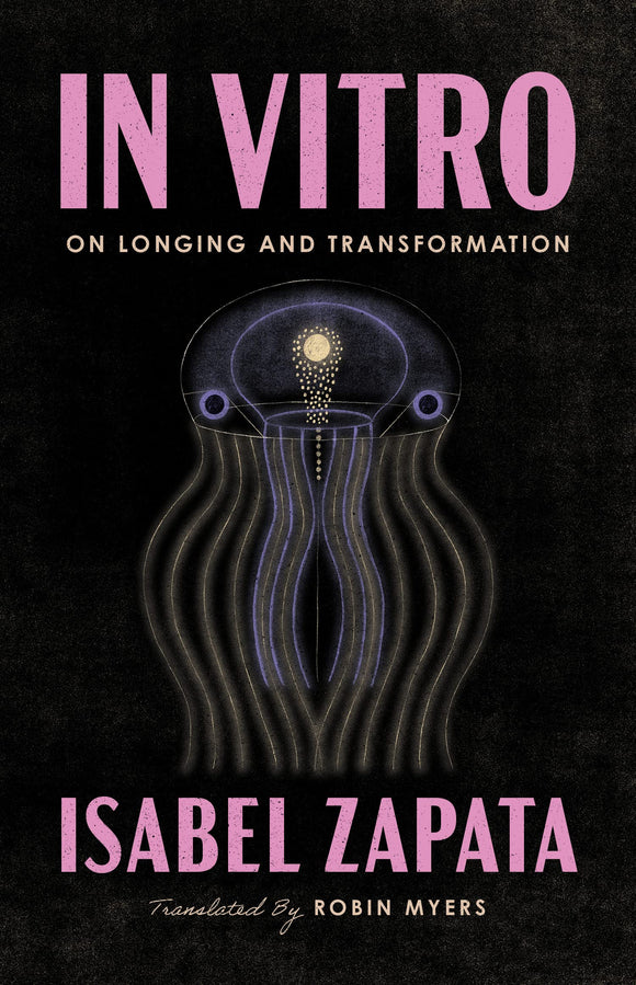 In Vitro: On Longing and Transformation by Isabel Zapata