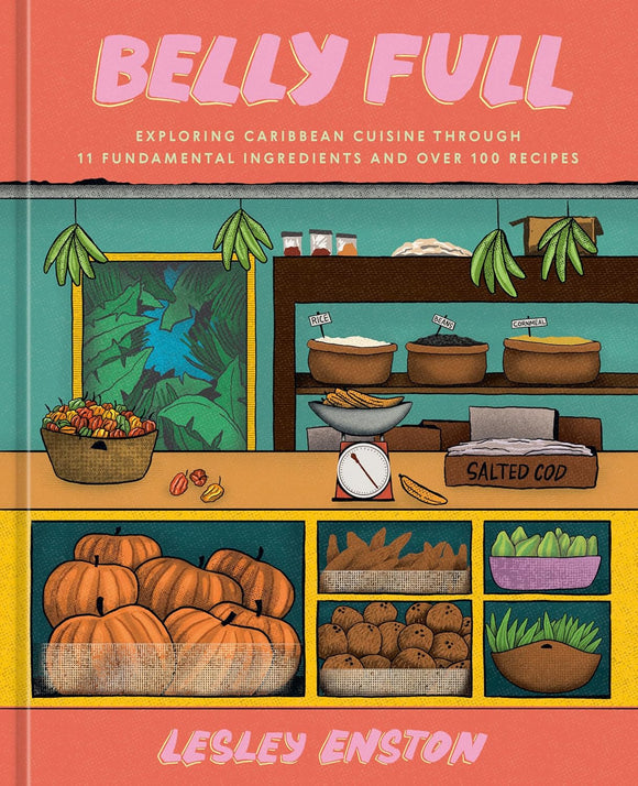 Belly Full: Exploring Caribbean Cuisine through 11 Fundamental Ingredients and over 100 Recipes by Lesley Enston