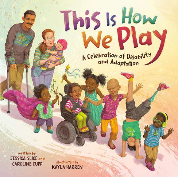 This Is How We Play: A Celebration of Disability and Adaptation by Jessica Slice and Caroline Cupp