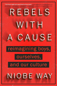 Rebels with a Cause: Reimagining Boys, Ourselves, and Our Culture by Niobe Way