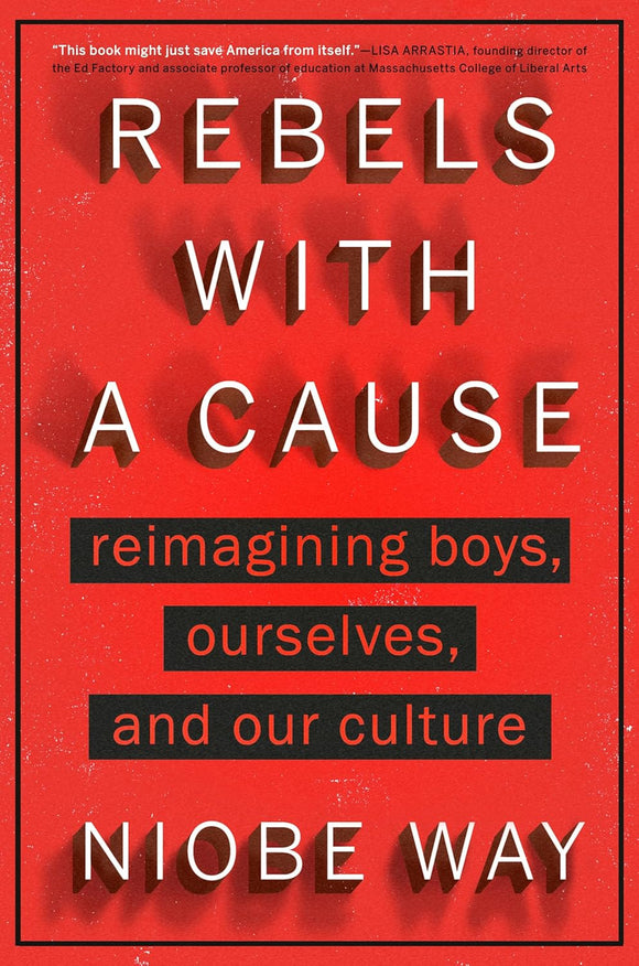 Rebels with a Cause: Reimagining Boys, Ourselves, and Our Culture by Niobe Way