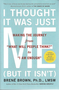 I Thought It Was Just Me (but it isn't): Making the Journey from "What Will People Think?" to "I Am Enough" by Brene Brown