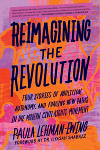 Reimagining the Revolution: Four Stories of Abolition, Autonomy, and Forging New Paths in the Modern Civil Rights Movement by Paula Lehman-Ewing