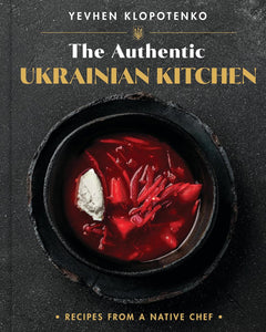 The Authentic Ukrainian Kitchen: Recipes from a Native Chef by Yevhen Klopotenko