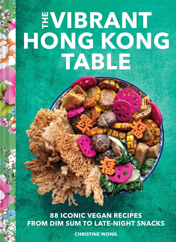 The Vibrant Hong Kong Table: 88 Iconic Vegan Recipes from Dim Sum to Late-Night Snacks by Christine Wong