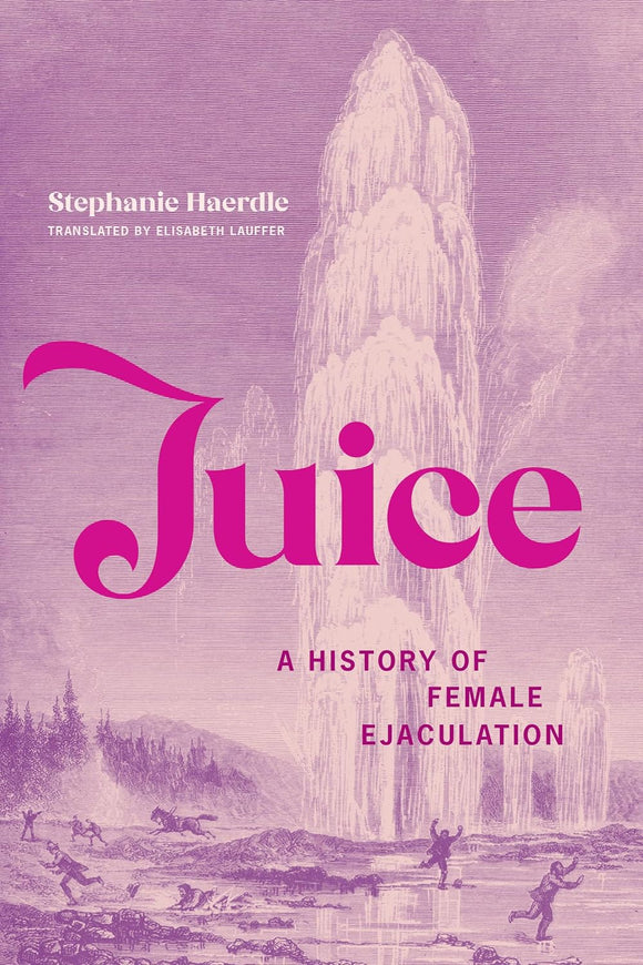 Juice: A History of Female Ejaculation by Stephanie Haerdle