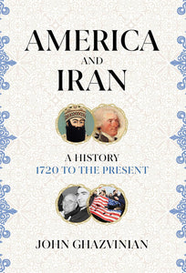 America and Iran: A History, 1720 to the Present by John H. Ghazvinian