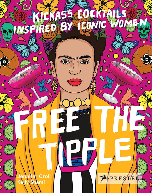 Free the Tipple: Kickass Cocktails Inspired by Iconic Women by Jennifer Croll