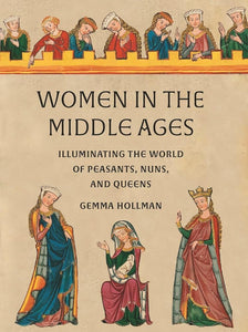 Women in the Middle Ages: Illuminating the World of Peasants, Nuns, and Queens cover image