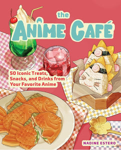 The Anime Café: 50 Iconic Treats, Snacks, and Drinks from Your Favorite Anime cover image
