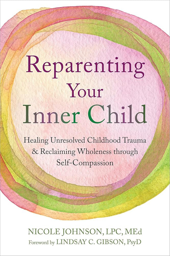 Reparenting Your Inner Child: Healing Unresolved Childhood Trauma and Reclaiming Wholeness through Self-Compassion cover image