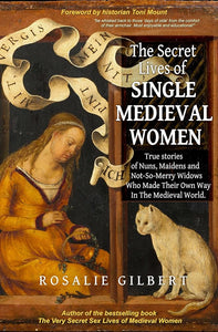 The Secret Lives of Single Medieval Women: True Stories of Nuns, Maidens, and Not-So-Merry Widows Who Made Their Own Way in the Medieval World (Women in Medieval Ages) cover image