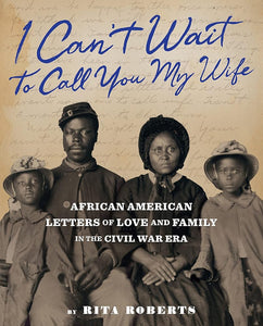 "I Can't Wait to Call You My Wife": African American Letters of Love and Family in the Civil War Era cover image