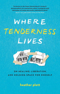 Where Tenderness Lives: On Healing, Liberation, and Holding Space for Oneself by Heather Plett
