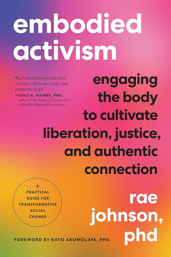 Embodied Activism: Engaging the Body to Cultivate Liberation, Justice, and Authentic Connection--A Practical Guide for Transformative Social Change by Rae Johnson PhD