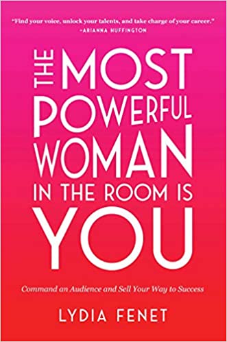 The Most Powerful Woman in the Room Is You: Command an Audience and Sell Your Way to Success by Lydia Fenet