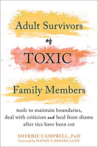 Adult Survivors of Toxic Family Members: Tools to Maintain Boundaries, Deal with Criticism, and Heal from Shame After Ties Have Been Cut by Sherrie Campbell PhD
