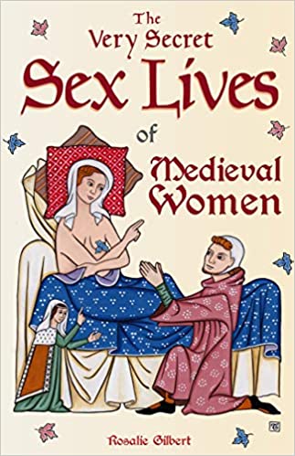 The Very Secret Sex Lives of Medieval Women by Rosalie Gilbert