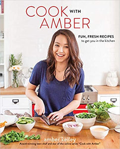 Cook with Amber: Fun, Fresh Recipes to Get You in the Kitchen by Amber Kelley