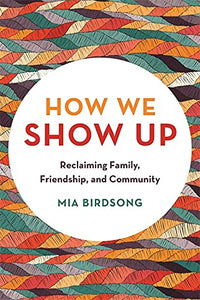 How We Show Up: Reclaiming Family, Friendship, and Community by Mia Birdsong