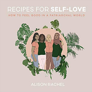 Recipes for Self-Love: How to Feel Good in a Patriarchal World by Alison Rachel