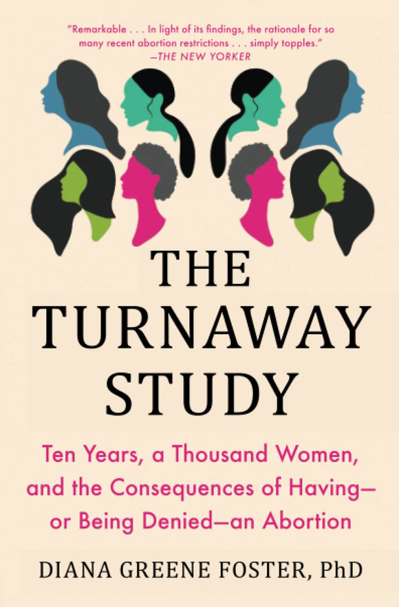 The Turnaway Study: Ten Years, a Thousand Women, and the Consequences of Having—or Being Denied—an Abortion by Diana Greene Foster