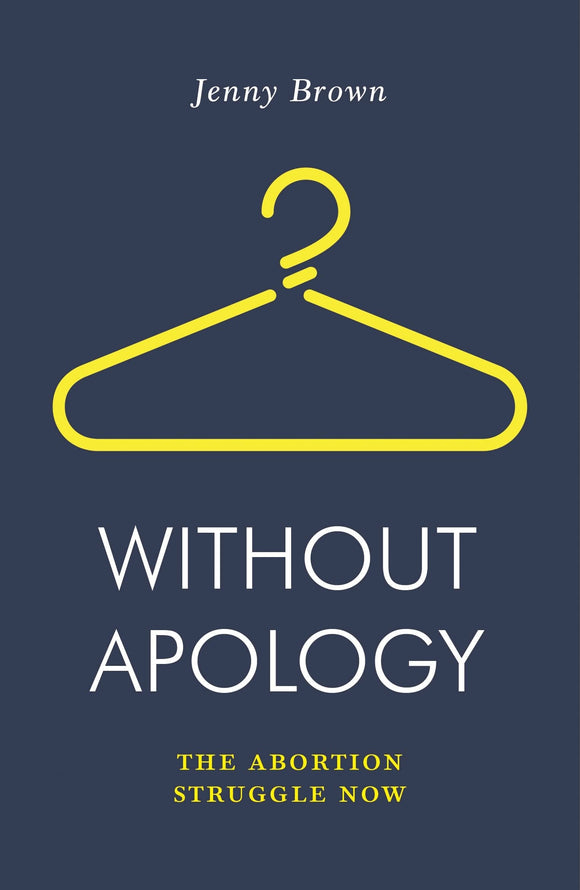 Without Apology: The Abortion Struggle Now by Jenny Brown