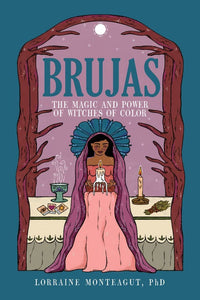 Brujas: The Magic and Power of Witches of Color by Lorraine Monteagut PhD