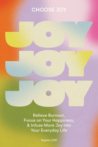 Choose Joy: Relieve Burnout, Focus on Your Happiness, and Infuse More Joy into Your Everyday Life by Sophie Cliff