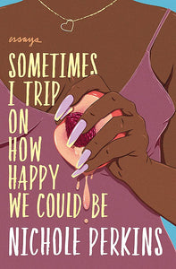 Sometimes I Trip On How Happy We Could Be by Nichole Perkins