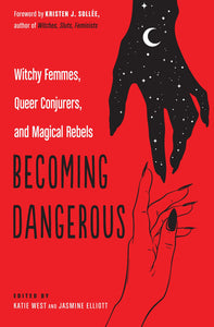 Becoming Dangerous: Witchy Femmes, Queer Conjurers, and Magical Rebels by Katie West