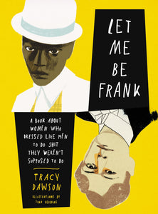 Let Me Be Frank: A Book About Women Who Dressed Like Men to Do Shit They Weren't Supposed to Do by Tracy Dawson