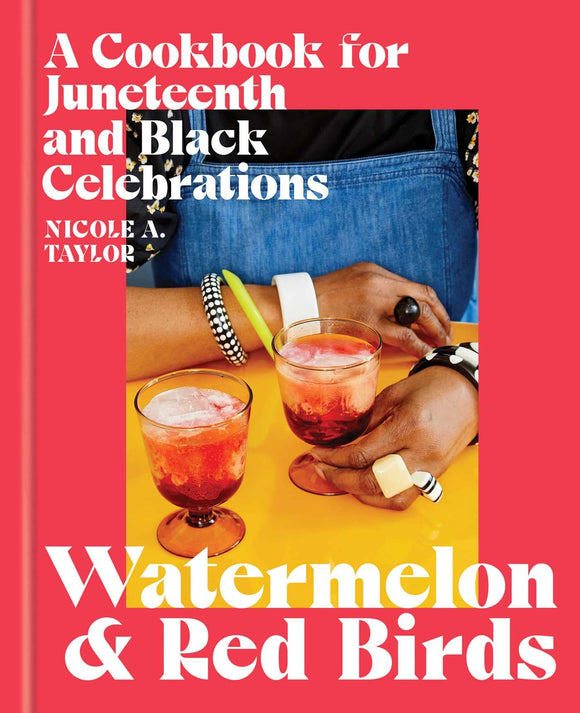 Watermelon and Red Birds: A Cookbook for Juneteenth and Black Celebrations by Nicole A Taylor