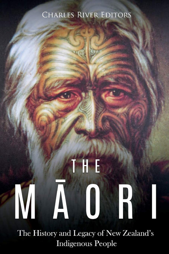 The Maori: The History and Legacy of New Zealand’s Indigenous People by Charles River Editors