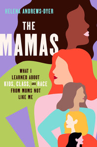 The Mamas: What I Learned About Kids, Class, and Race from Moms Not Like Me by Helena Andrews-Dyer