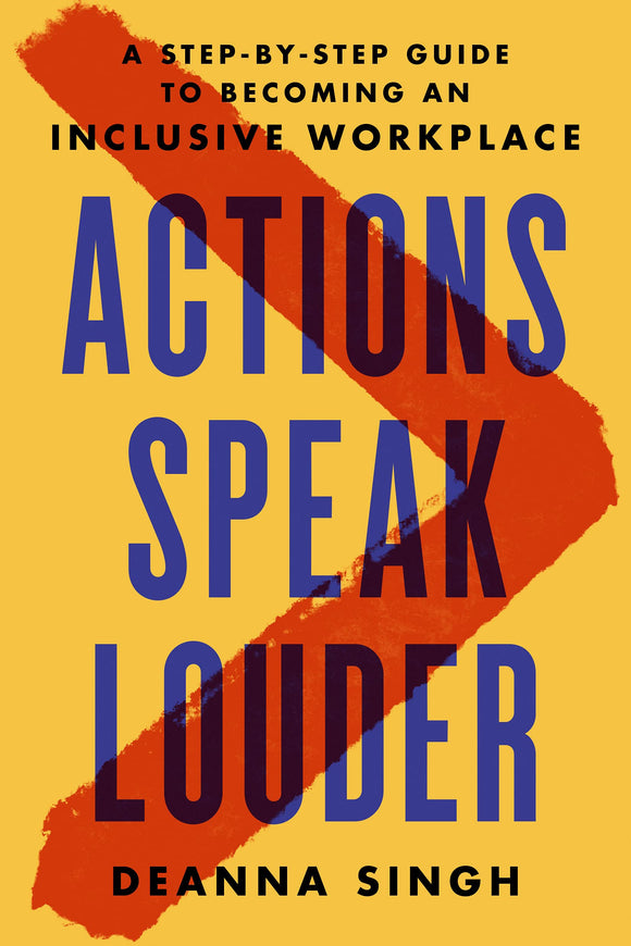 Actions Speak Louder: A Step-by-Step Guide to Becoming an Inclusive Workplace by Deanna Singh
