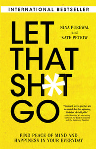 Let That Sh*t Go: Find Peace of Mind and Happiness in Your Everyday by Nina Purewal