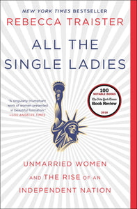 All the Single Ladies: Unmarried Women and the Rise of an Independent Nation by Rebecca Traister