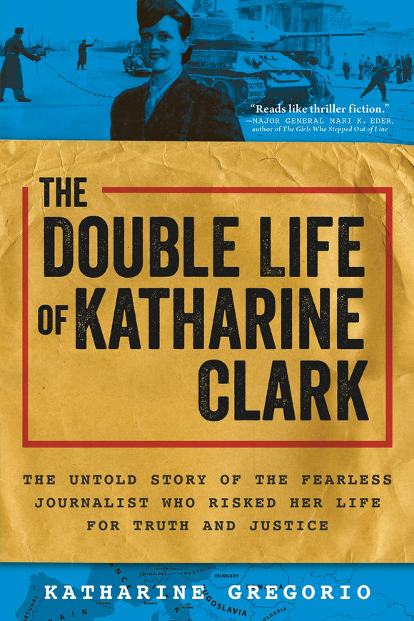 The Double Life of Katharine Clark: The Untold Story of the Fearless Journalist Who Risked Her Life for Truth and Justice by Katharine Gregorio