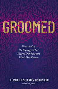Groomed: Overcoming the Messages That Shaped Our Past and Limit Our Future by Elizabeth Melendez Fisher Good