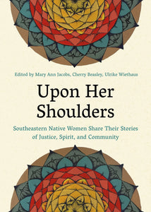 Upon Her Shoulders: Southeastern Native Women Share Their Stories of Justice, Spirit, and Community by Mary Ann Jacobs