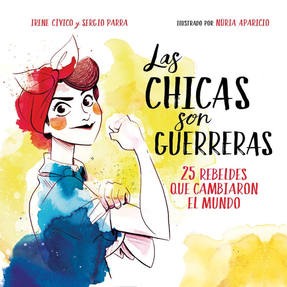Las chicas son guerreras / Women Are Warriors: 25 Rebels Who Changed the World: 25 rebeldes que cambiaron el mundo (Spanish Edition) by Irene Civico