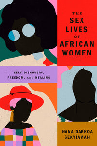 The Sex Lives of African Women: Self-Discovery, Freedom, and Healing by Nana Darkoa Sekyiamah