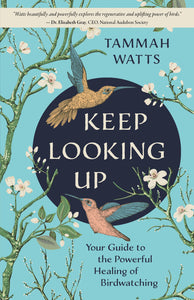 Keep Looking Up: Your Guide to the Powerful Healing of Birdwatching by Tammah Watts