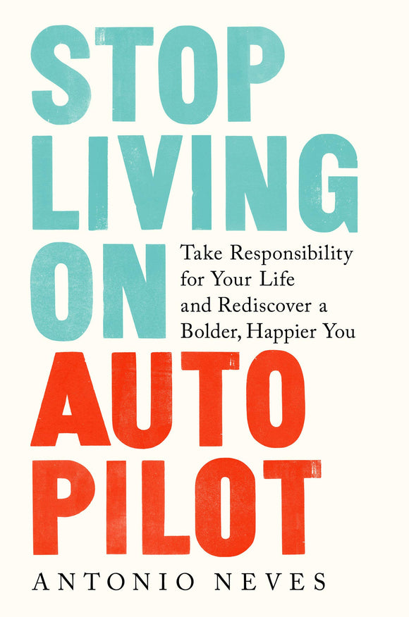 Stop Living on Autopilot: Take Responsibility for Your Life and Rediscover a Bolder, Happier You by Antonio Neves