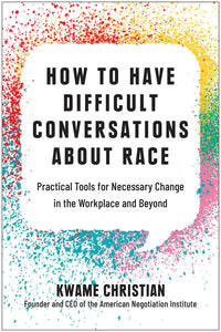 How to Have Difficult Conversations About Race: Practical Tools for Necessary Change in the Workplace and Beyond by Kwame Christian
